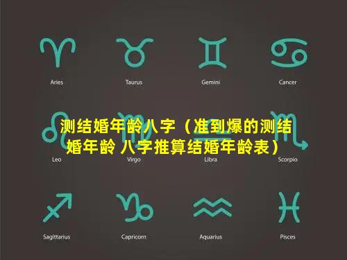 测结婚年龄八字（准到爆的测结婚年龄 八字推算结婚年龄表）